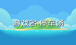 游戏名:停车场