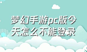 梦幻手游pc版今天怎么不能登录