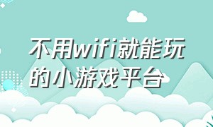 不用wifi就能玩的小游戏平台