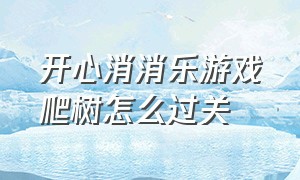 开心消消乐游戏爬树怎么过关