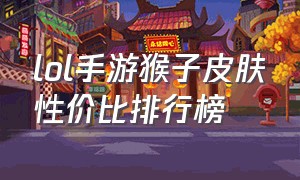 lol手游猴子皮肤性价比排行榜