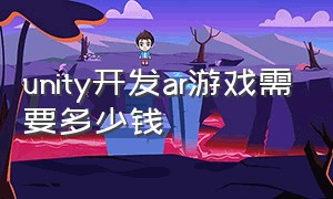 unity开发ar游戏需要多少钱（用unity开发安卓游戏多少钱）