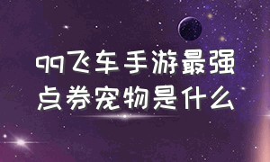 qq飞车手游最强点券宠物是什么