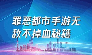 罪恶都市手游无敌不掉血秘籍（罪恶都市手游下载）