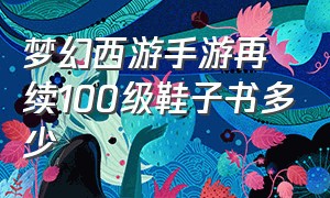 梦幻西游手游再续100级鞋子书多少