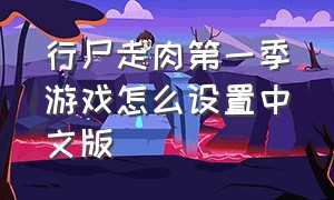 行尸走肉第一季游戏怎么设置中文版（行尸走肉第一季游戏怎么设置中文版本）