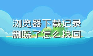 浏览器下载记录删除了怎么找回