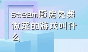 steam厨房免费做菜的游戏叫什么