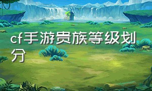 cf手游贵族等级划分（cf手游段位等级划分图片）