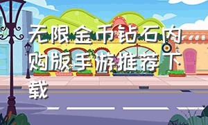 无限金币钻石内购版手游推荐下载（无限金币钻石内购版手游推荐下载）