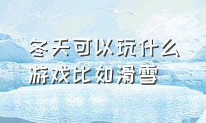 冬天可以玩什么游戏比如滑雪