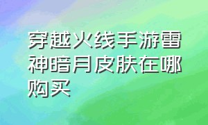 穿越火线手游雷神暗月皮肤在哪购买