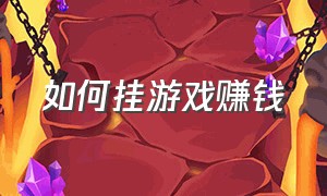 如何挂游戏赚钱（个人怎么通过游戏赚钱）