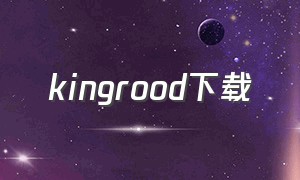 kingrood下载（kings choice 怎么下载）