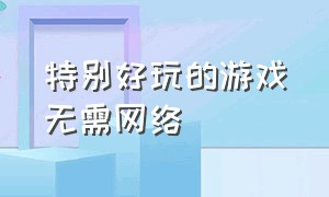 特别好玩的游戏无需网络