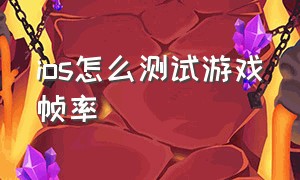 ios怎么测试游戏帧率