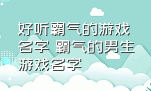 好听霸气的游戏名字 霸气的男生游戏名字