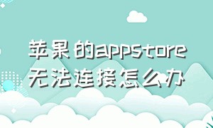 苹果的appstore无法连接怎么办