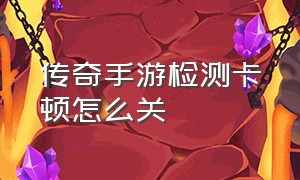 传奇手游检测卡顿怎么关