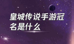 皇城传说手游冠名是什么