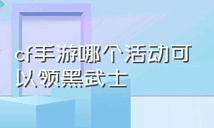 cf手游哪个活动可以领黑武士