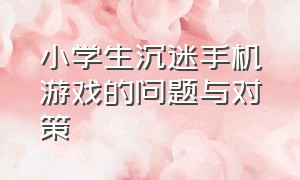 小学生沉迷手机游戏的问题与对策