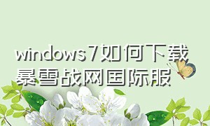 windows7如何下载暴雪战网国际服