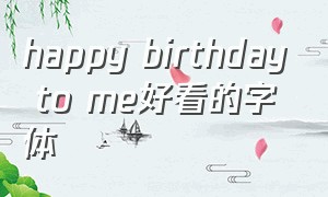 happy birthday to me好看的字体（happy birthday 的漂亮字体）