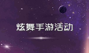 炫舞手游活动（炫舞手游官网活动）