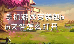 手机游戏安装包bin文件怎么打开