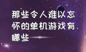 那些令人难以忘怀的单机游戏有哪些