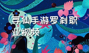 寻仙手游罗刹职业视频（寻仙手游罗刹加点最新）