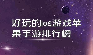 好玩的ios游戏苹果手游排行榜（好玩的ios游戏苹果手游排行榜推荐）