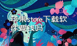 苹果store下载软件要钱吗