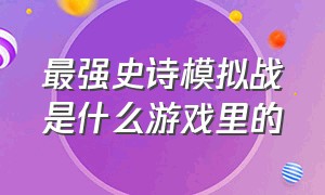 最强史诗模拟战是什么游戏里的