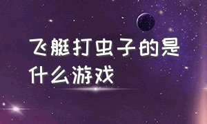 飞艇打虫子的是什么游戏