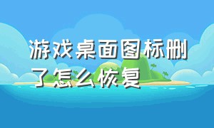 游戏桌面图标删了怎么恢复