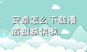 安卓怎么下载漫威蜘蛛侠教（安卓怎么下载漫威蜘蛛侠教程视频）