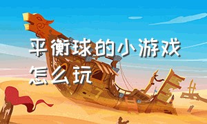 平衡球的小游戏怎么玩（平衡球游戏攻略大全）