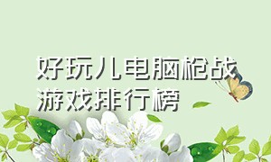 好玩儿电脑枪战游戏排行榜