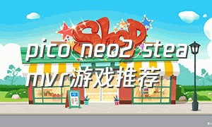 pico neo2 steamvr游戏推荐