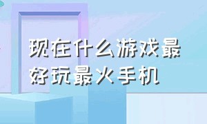 现在什么游戏最好玩最火手机