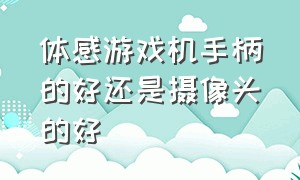 体感游戏机手柄的好还是摄像头的好