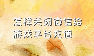 怎样关闭微信给游戏平台充值