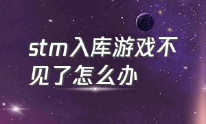 stm入库游戏不见了怎么办