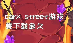carx street游戏要下载多久（car games download）
