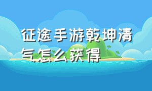 征途手游乾坤清气怎么获得