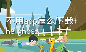 不用app怎么下载the ghost