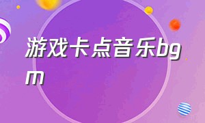 游戏卡点音乐bgm