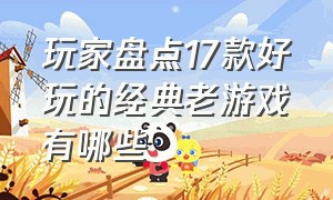 玩家盘点17款好玩的经典老游戏有哪些